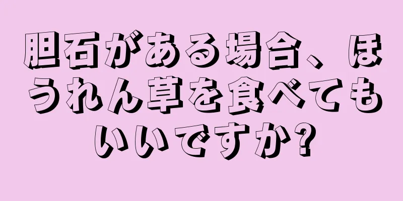 胆石がある場合、ほうれん草を食べてもいいですか?