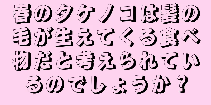 春のタケノコは髪の毛が生えてくる食べ物だと考えられているのでしょうか？