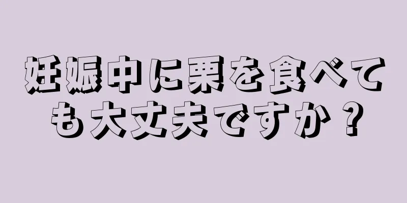 妊娠中に栗を食べても大丈夫ですか？