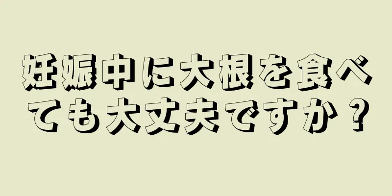 妊娠中に大根を食べても大丈夫ですか？