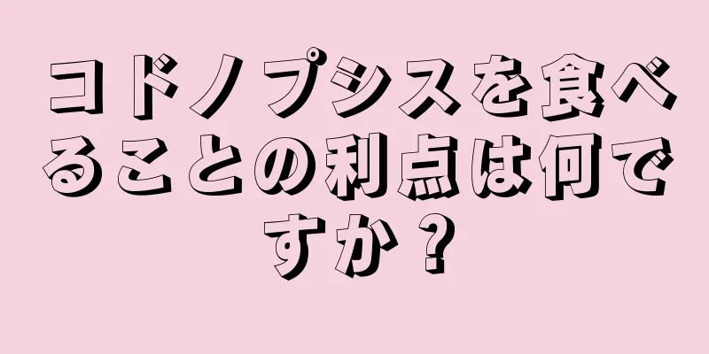 コドノプシスを食べることの利点は何ですか？