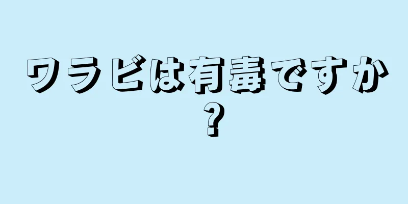 ワラビは有毒ですか？