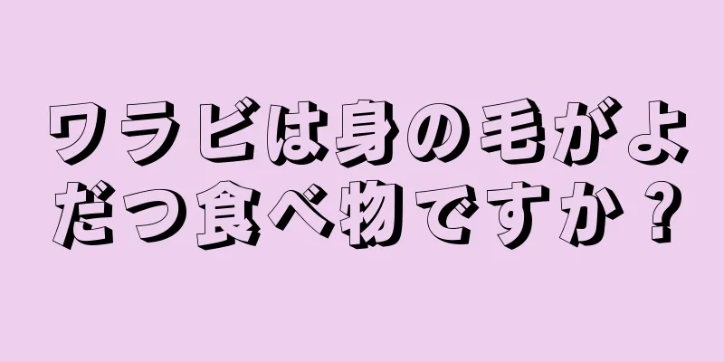 ワラビは身の毛がよだつ食べ物ですか？