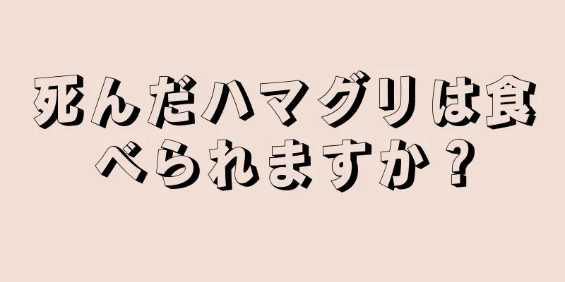 死んだハマグリは食べられますか？