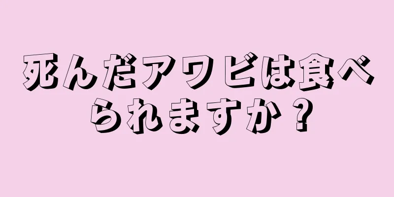 死んだアワビは食べられますか？