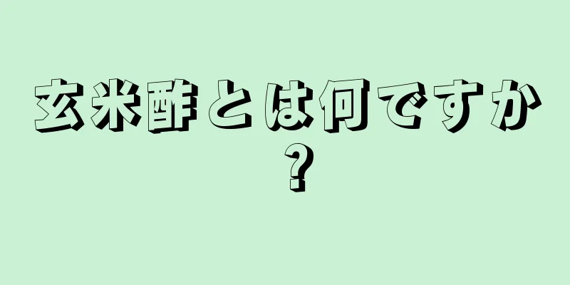 玄米酢とは何ですか？