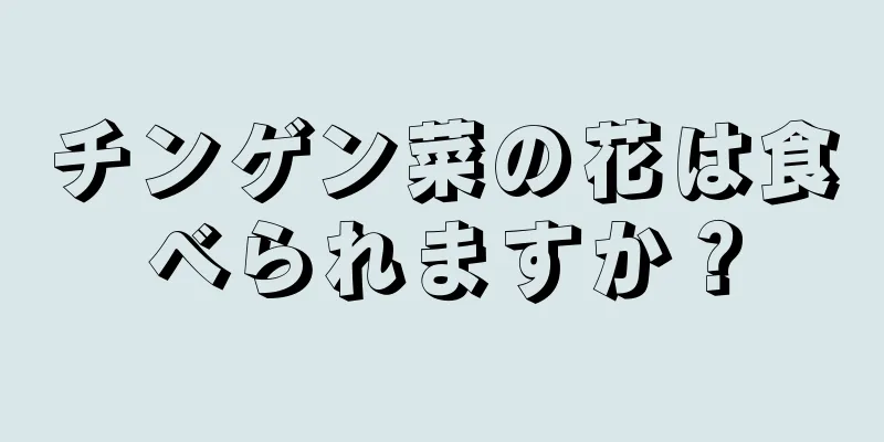 チンゲン菜の花は食べられますか？