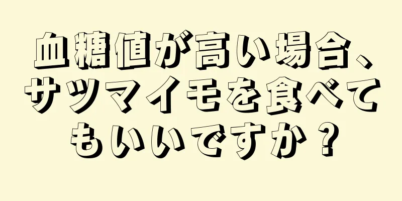 血糖値が高い場合、サツマイモを食べてもいいですか？