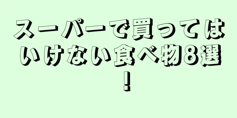 スーパーで買ってはいけない食べ物8選！