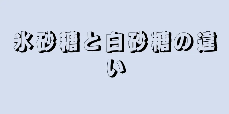 氷砂糖と白砂糖の違い