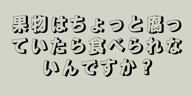 果物はちょっと腐っていたら食べられないんですか？