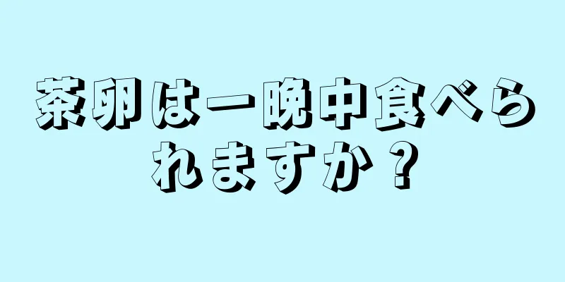 茶卵は一晩中食べられますか？