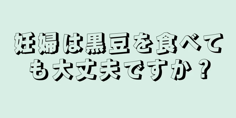 妊婦は黒豆を食べても大丈夫ですか？