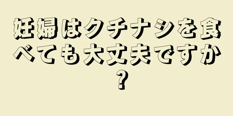 妊婦はクチナシを食べても大丈夫ですか？