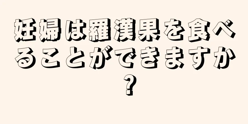 妊婦は羅漢果を食べることができますか？