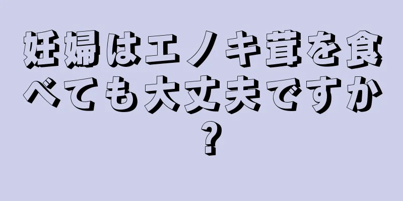 妊婦はエノキ茸を食べても大丈夫ですか？