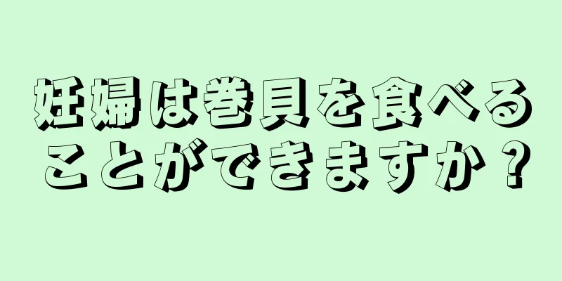 妊婦は巻貝を食べることができますか？