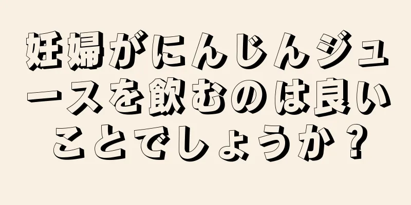 妊婦がにんじんジュースを飲むのは良いことでしょうか？