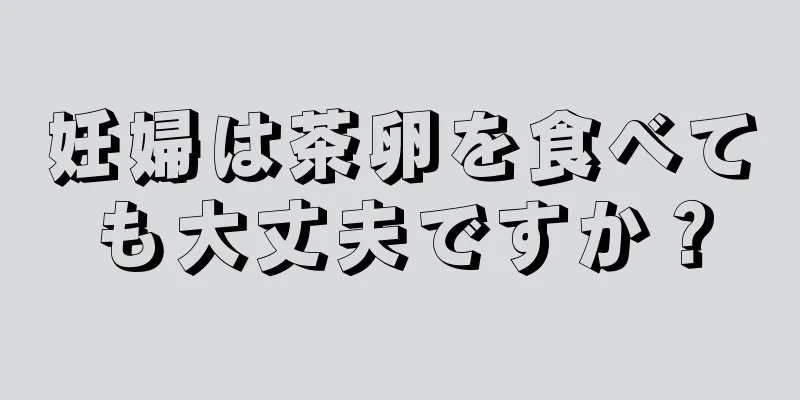 妊婦は茶卵を食べても大丈夫ですか？