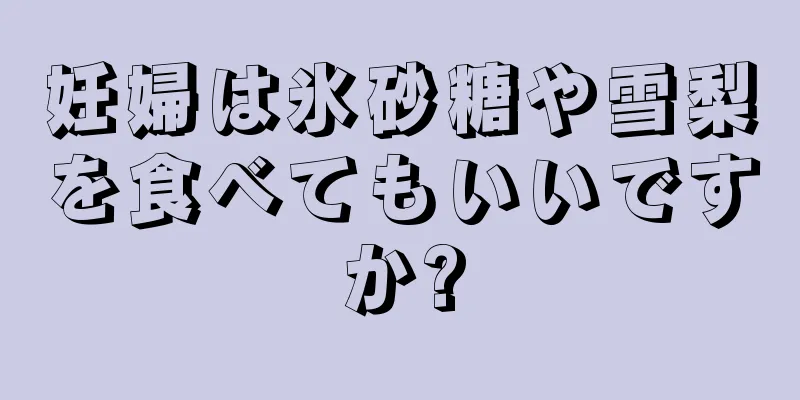 妊婦は氷砂糖や雪梨を食べてもいいですか?