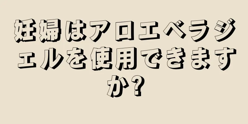 妊婦はアロエベラジェルを使用できますか?