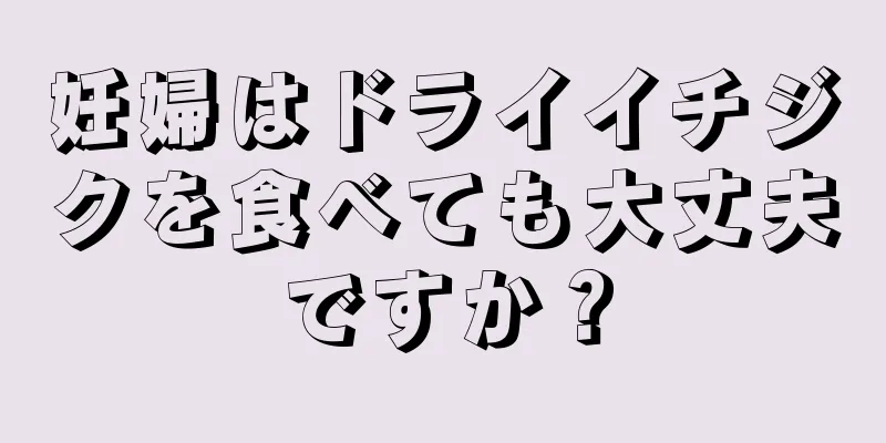 妊婦はドライイチジクを食べても大丈夫ですか？