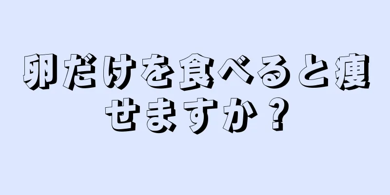 卵だけを食べると痩せますか？