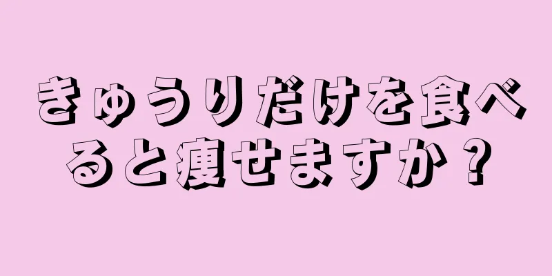 きゅうりだけを食べると痩せますか？