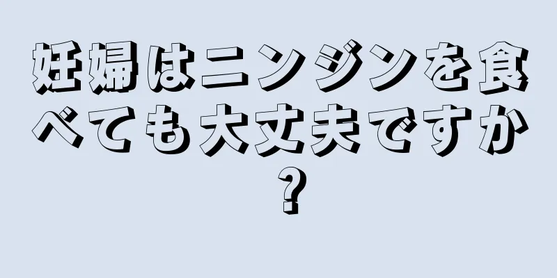 妊婦はニンジンを食べても大丈夫ですか？