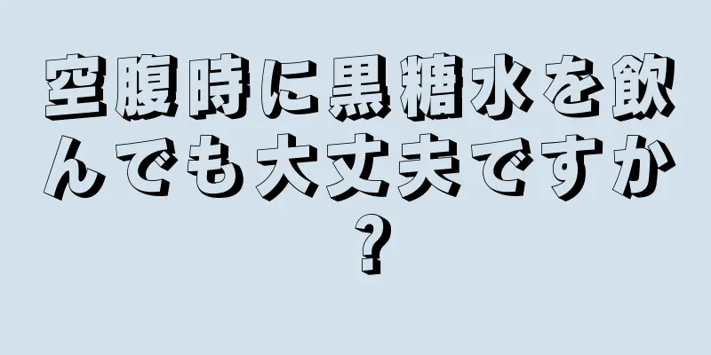 空腹時に黒糖水を飲んでも大丈夫ですか？