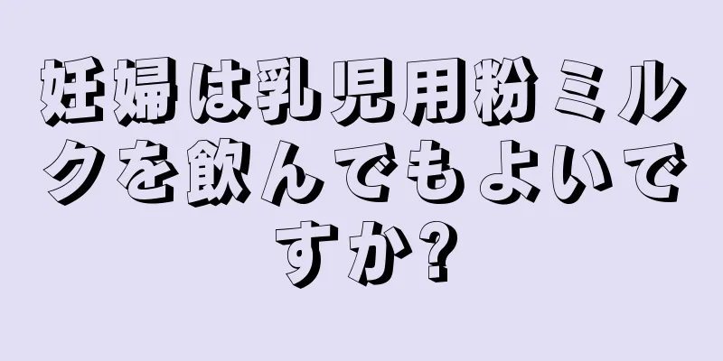 妊婦は乳児用粉ミルクを飲んでもよいですか?