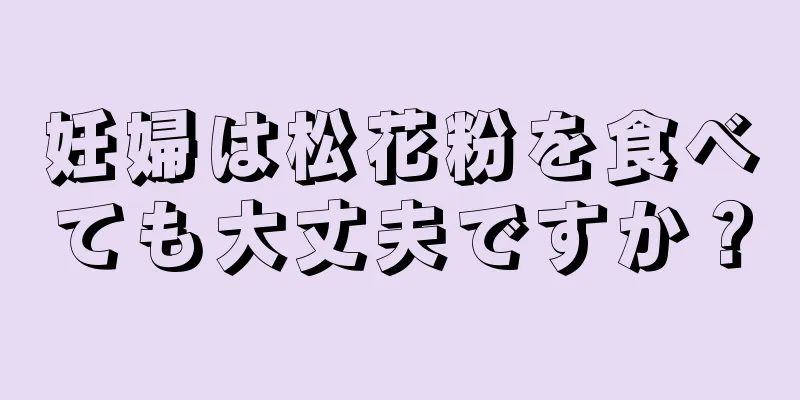 妊婦は松花粉を食べても大丈夫ですか？