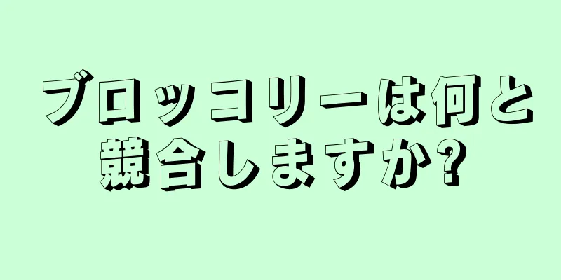 ブロッコリーは何と競合しますか?