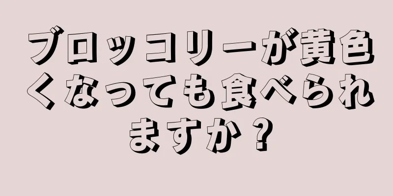 ブロッコリーが黄色くなっても食べられますか？