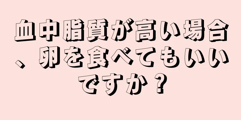 血中脂質が高い場合、卵を食べてもいいですか？