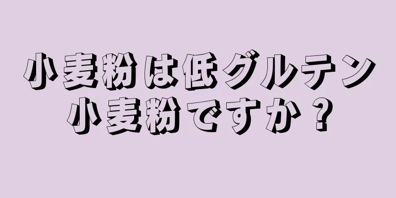 小麦粉は低グルテン小麦粉ですか？