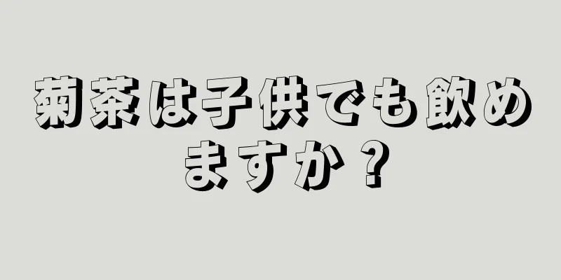 菊茶は子供でも飲めますか？