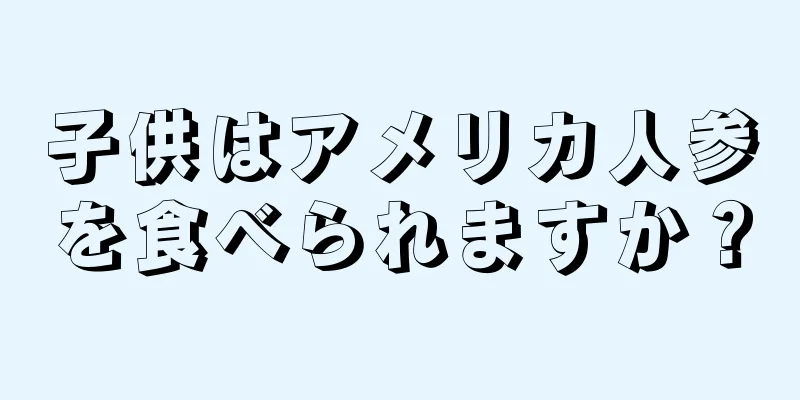 子供はアメリカ人参を食べられますか？