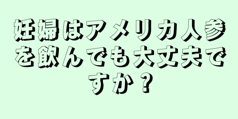 妊婦はアメリカ人参を飲んでも大丈夫ですか？