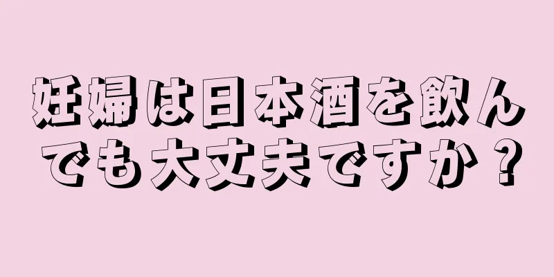 妊婦は日本酒を飲んでも大丈夫ですか？