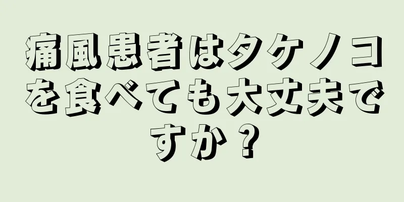 痛風患者はタケノコを食べても大丈夫ですか？