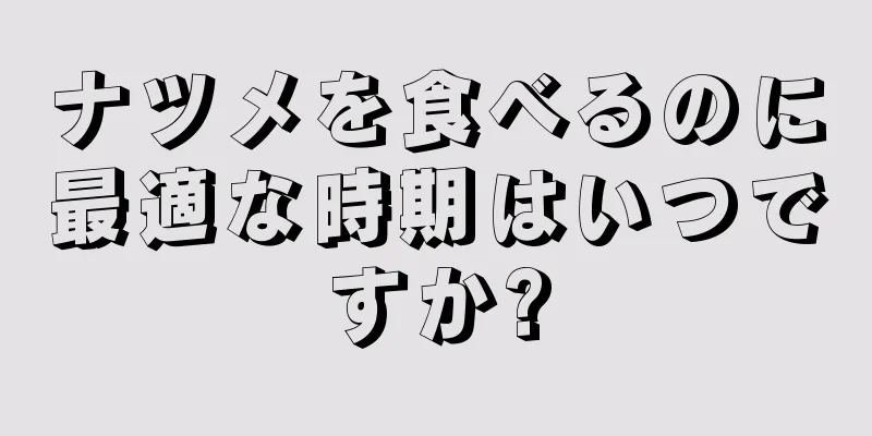 ナツメを食べるのに最適な時期はいつですか?