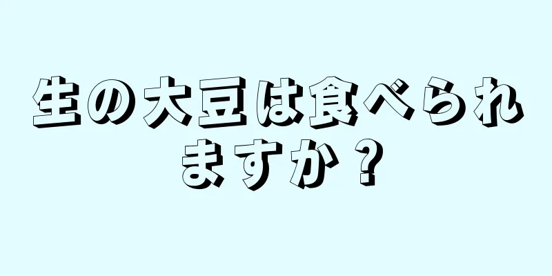 生の大豆は食べられますか？