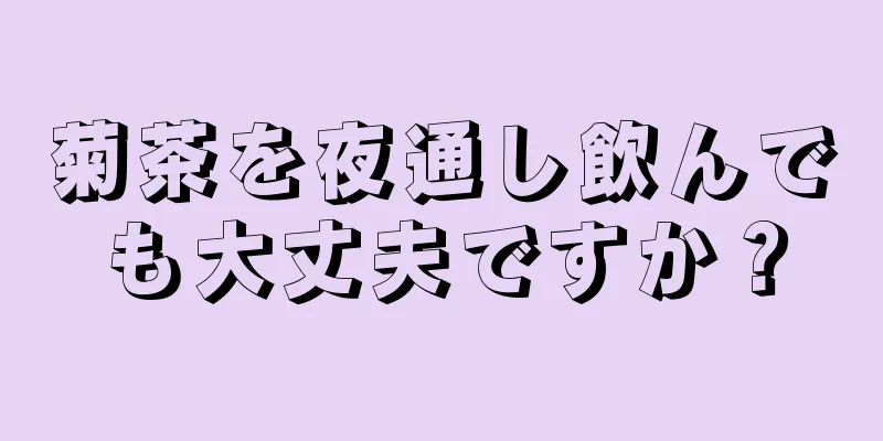 菊茶を夜通し飲んでも大丈夫ですか？