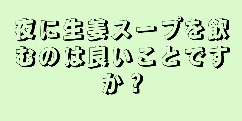 夜に生姜スープを飲むのは良いことですか？