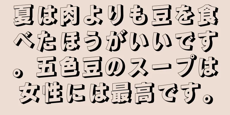 夏は肉よりも豆を食べたほうがいいです。五色豆のスープは女性には最高です。