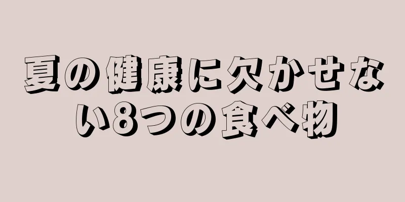 夏の健康に欠かせない8つの食べ物