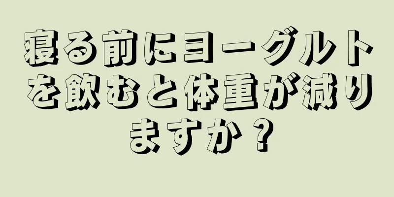 寝る前にヨーグルトを飲むと体重が減りますか？