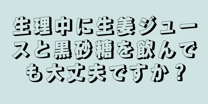 生理中に生姜ジュースと黒砂糖を飲んでも大丈夫ですか？