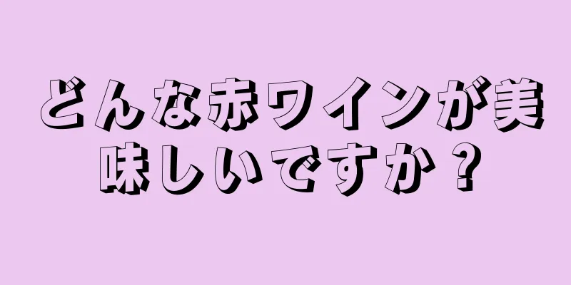 どんな赤ワインが美味しいですか？